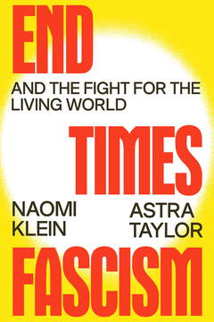 Book cover from End Times Fascism by Naomi Klein & Astra Taylor